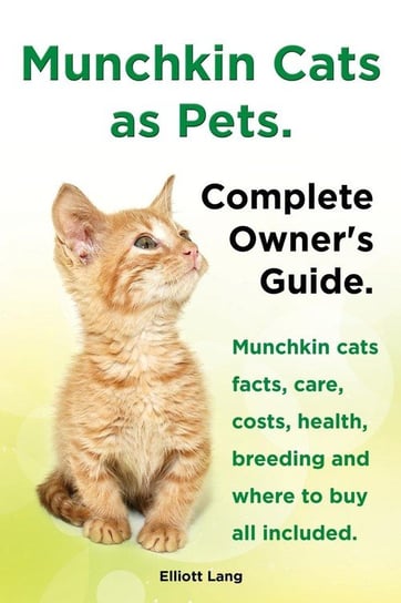 Munchkin Cats as Pets. Munchkin Cats Facts, Care, Costs, Health, Breeding and Where to Buy All Included. Complete Owner's Guide. Lang Elliott