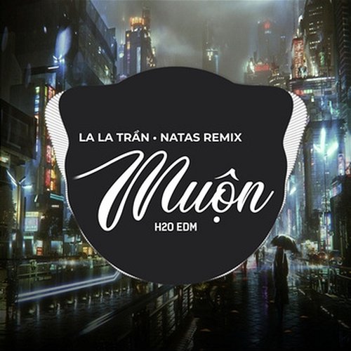 Muộn LALA TRẦN & Natas Remix, H2O EDM