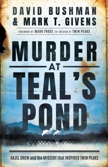Murder at Teals Pond: Hazel Drew and the Mystery That Inspired Twin Peaks David Bushman, Mark T. Givens