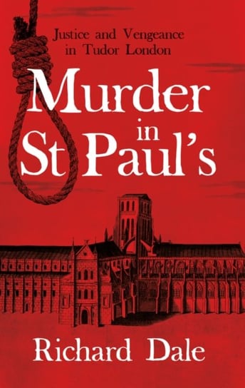 Murder in St Pauls: Justice and Vengeance in Tudor London Richard Dale