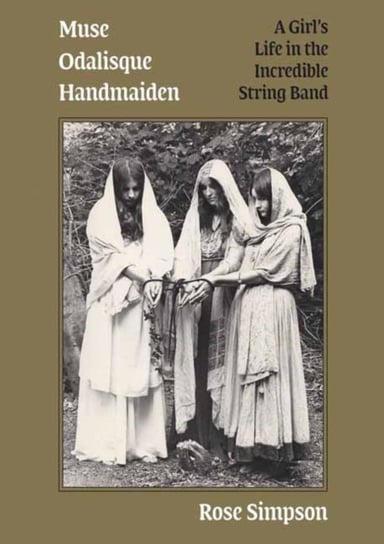 Muse, Odalisque, Handmaiden: A Girls Life in the Incredible String Band Rose Simpson
