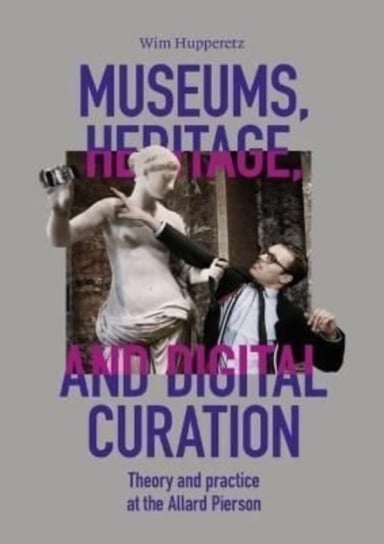 Museums, Heritage, and Digital curation: Theory and practice at the Allard Pierson Wim Hupperetz