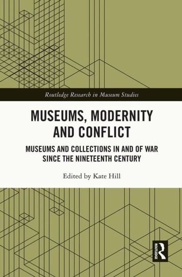 Museums, Modernity and Conflict. Museums and Collections in and of War since the Nineteenth Century Opracowanie zbiorowe