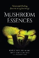 Mushroom Essences: Vibrational Healing from the Kingdom Fungi Rogers Robert Dale