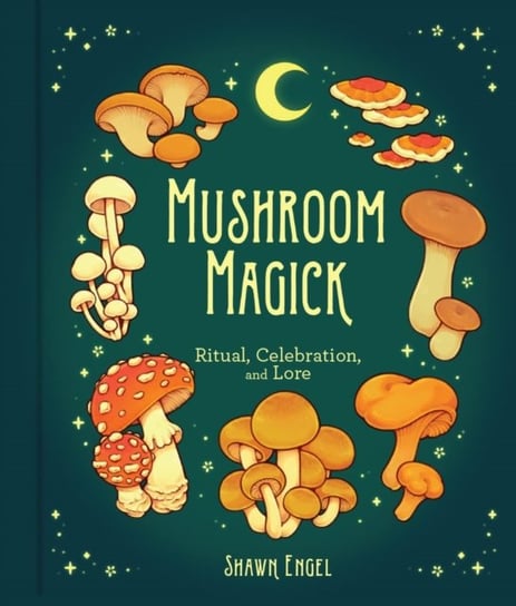 Mushroom Magick: Ritual, Celebration, and Lore Shawn Engel