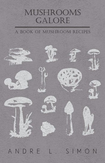 Mushrooms Galore - A Book of Mushroom Recipes Simon André L.