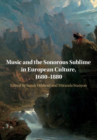 Music and the Sonorous Sublime in European Culture, 1680-1880 Opracowanie zbiorowe