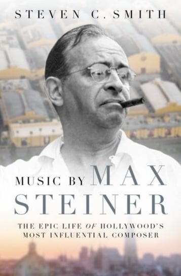 Music by Max Steiner: The Epic Life of Hollywoods Most Influential Composer Steven C. Smith