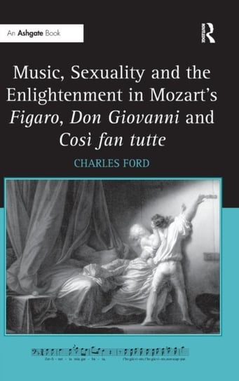 Music, Sexuality and the Enlightenment in Mozart's Figaro, Don Giovanni and Così Fan Tutte Ford Charles