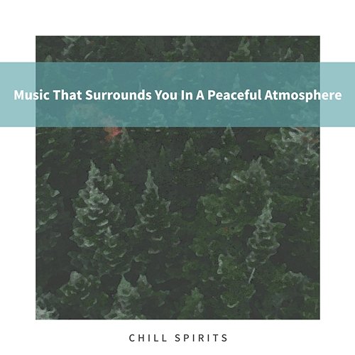 Music That Surrounds You in a Peaceful Atmosphere Chill Spirits