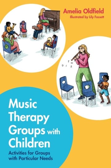 Music Therapy Groups with Children: Activities for Groups with Particular Needs Amelia Oldfield