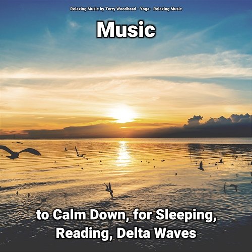 Music to Calm Down, for Sleeping, Reading, Delta Waves Relaxing Music by Terry Woodbead, Yoga, Relaxing Music