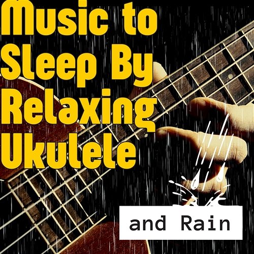 Music to Sleep By, Relaxing Ukulele and Rain Various Artists