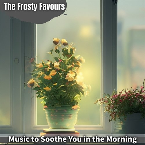 Music to Soothe You in the Morning The Frosty Favours