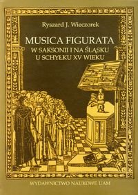 Musica figurata w Saksoniii na Śląsku u schyłku XV wieku Wieczorek Ryszard J.