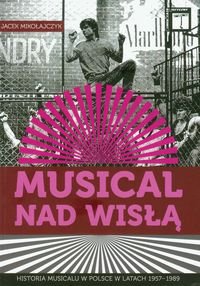 Musical nad Wisłą. Historia musicalu w Polsce w latach 1957-1989 Mikołajczyk Jacek