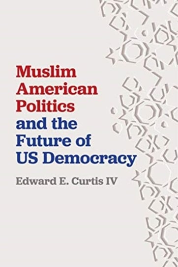 Muslim American Politics and the Future of US Democracy Edward E. Curtis IV