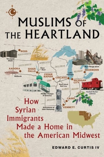 Muslims of the Heartland: How Syrian Immigrants Made a Home in the American Midwest Edward E. Curtis IV