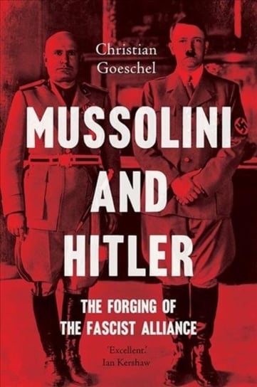 Mussolini and Hitler: The Forging of the Fascist Alliance Goeschel Christian