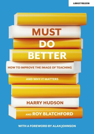 Must do better: How to improve the image of teaching and why it matters Harry Hudson, Blatchford Roy