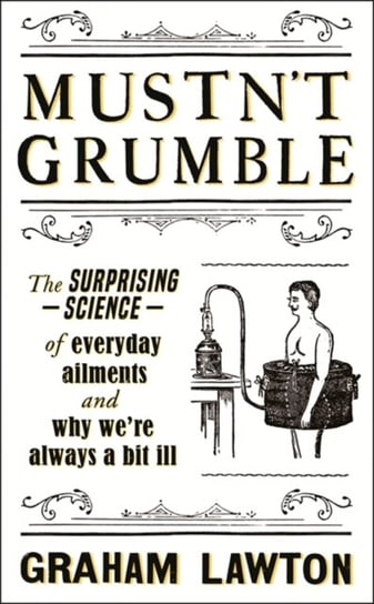 Mustnt Grumble: The surprising science of everyday ailments and why were always a bit ill Lawton Graham