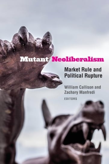 Mutant Neoliberalism. Market Rule and Political Rupture Opracowanie zbiorowe