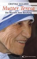 Mutter Teresa - Die Wurzeln ihrer Berufung Siccardi Cristina