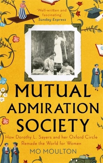 Mutual Admiration Society. How Dorothy L. Sayers and Her Oxford Circle Remade the World For Women Mo Moulton