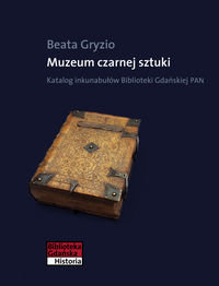 Muzeum czarnej sztuki. Katalog inkunabułów Biblioteki Gdańskiej PAN Gryzio Beata