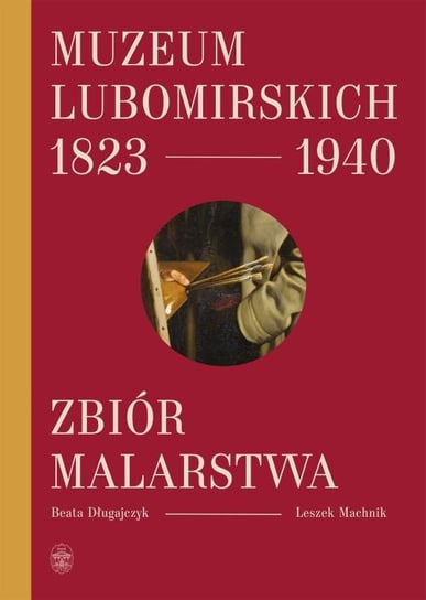 Muzeum Lubomirskich 1823-1940. Zbiór malarstwa Długajczyk Beata, Machnik Leszek