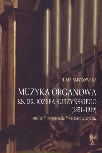 Muzyka Organowa ks.dr.Józefa Surzyńskiego 1851-1919 Smykowska Julia