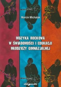 Muzyka rockowa w świadomości i edukacji młodzieży gimnazjalnej Michalak Marcin