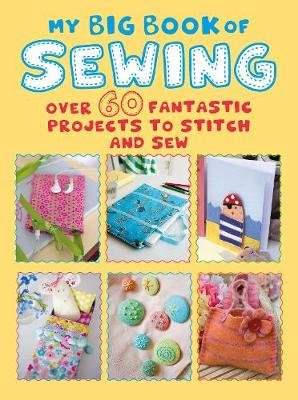 My Big Book of Sewing: Over 60 Fantastic Projects to Stitch and Sew Cico Books