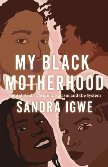 My Black Motherhood: Mental Health, Stigma, Racism and the System Sandra Igwe