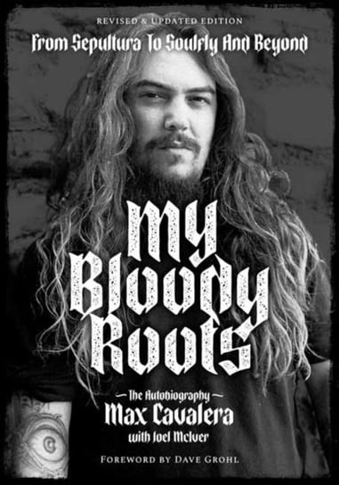 My Bloody Roots: From Sepultura to Soulfly and Beyond: The Autobiography Cavalera Max, Mciver Joel