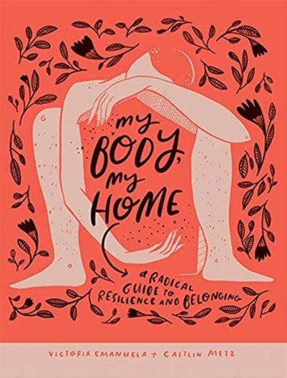 My Body, My Home: A Radical Guide to Resilience and Belonging Victoria Emanuela, Caitlin Metz