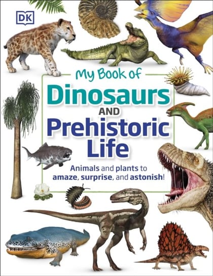 My Book of Dinosaurs and Prehistoric Life: Animals and plants to amaze, surprise and astonish! Opracowanie zbiorowe