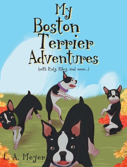 My Boston Terrier Adventures (with Rudy, Riley and more...) Meyer L. A.