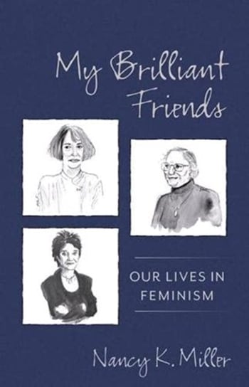My Brilliant Friends. Our Lives in Feminism Nancy K. Miller