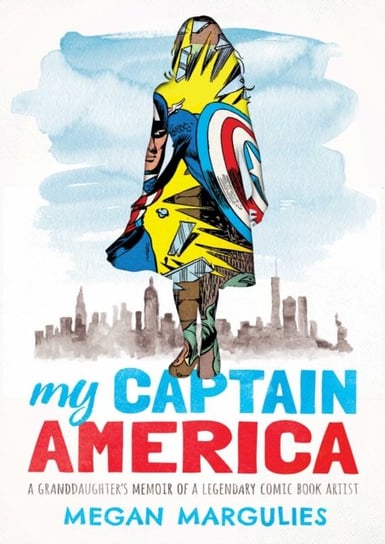 My Captain America. A Granddaughters Memoir of a Legendary Comic Book Artist Megan Margulies