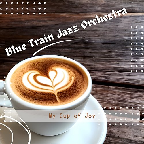 My Cup of Joy Blue Train Jazz Orchestra