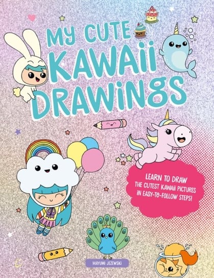 My Cute Kawaii Drawings: Learn to Draw Adorable Art with This Easy Step-by-Step Guide Opracowanie zbiorowe