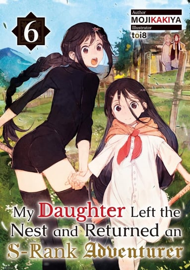 My Daughter Left the Nest and Returned an S-Rank Adventurer. Volume 6 MOJIKAKIYA