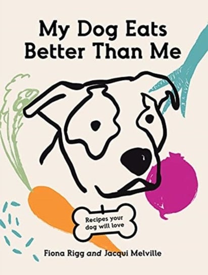 My Dog Eats Better Than Me: Recipes Your Dog Will Love Fiona Rigg, Jacqui Melville