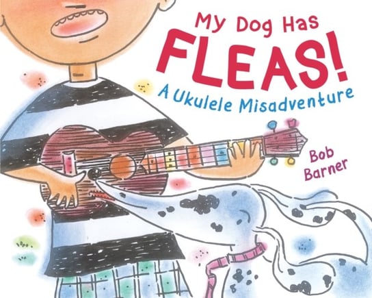 My Dog Has Fleas: A Ukulele Misadventure Bob Barner