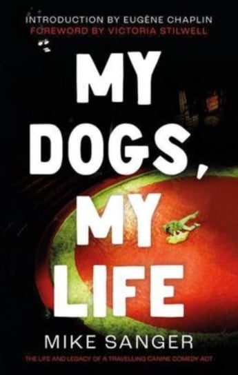 My Dogs, My Life: The Life and Legacy of a Travelling Canine Comedy Act Mike Sanger