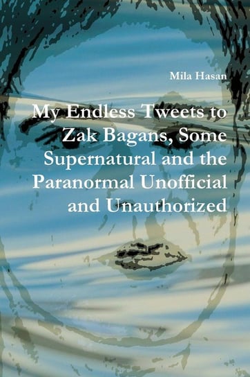 My Endless Tweets to Zak Bagans, Some Supernatural and the Paranormal Unofficial and Unauthorized Hasan Mila