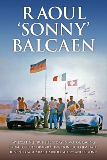 My exciting true-life story in motor racing from Top-Fuel drag-racing pioneer to Jim Hall, Reventlow Scarab, Carroll Shelby and beyond Raoul Balcaen