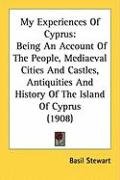 My Experiences of Cyprus: Being an Account of the People, Mediaeval Cities and Castles, Antiquities and History of the Island of Cyprus (1908) Stewart Basil