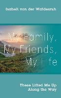 My Family, My Friends, My Life: These Lifted Me Up Along the Way Waldesruh Isabell